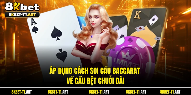 Áp dụng cách soi cầu Baccarat về cầu bệt chuỗi dài