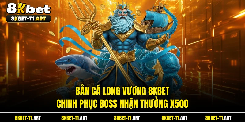 Bắn Cá Long Vương 8KBET - Chinh Phục Boss Nhận Thưởng X500 