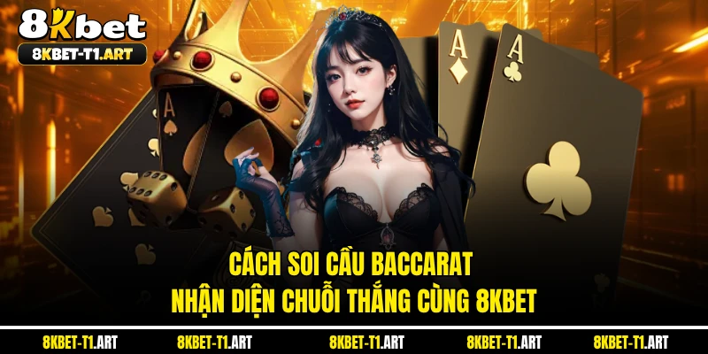 Cách Soi Cầu Baccarat - Nhận Diện Chuỗi Thắng Cùng 8KBET
