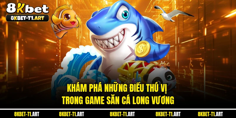 Khám phá những điều thú vị trong game săn cá long vương
